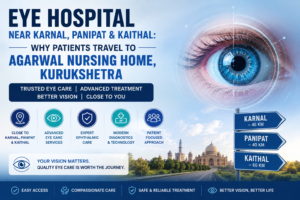 Eye Hospital Near Karnal, Panipat & Kaithal: Why Patients Travel to Agarwal Nursing Home, Kurukshetra